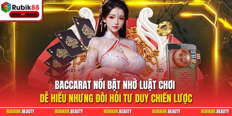 Baccarat nổi bật nhờ luật chơi dễ hiểu nhưng đòi hỏi tư duy chiến lược