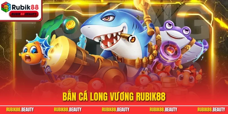 Bắn Cá Long Vương Rubik88 - Siêu Phẩm Săn Thưởng Hot Nhất