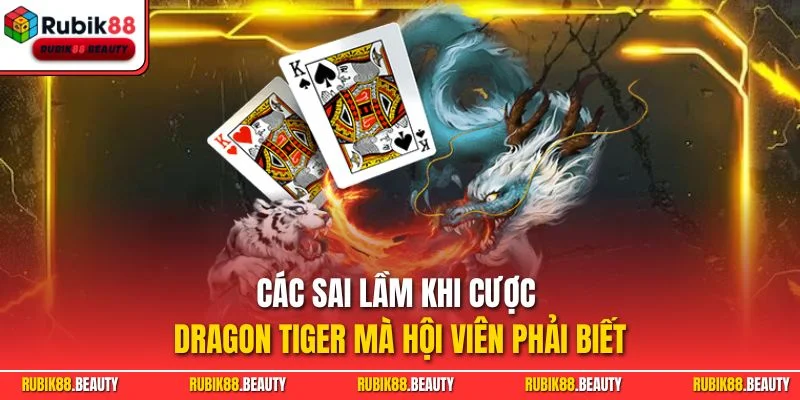 Các sai lầm khi cược Dragon Tiger mà hội viên phải biết