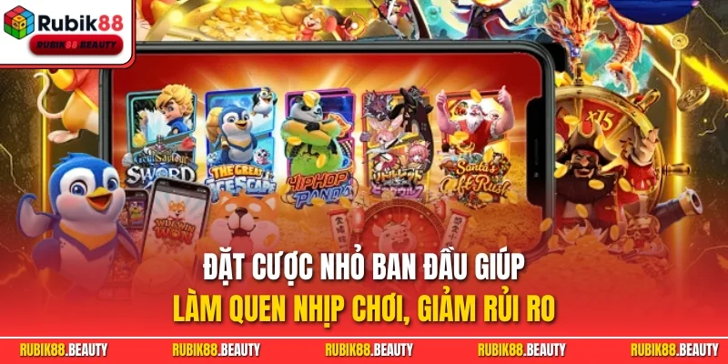 Đặt cược nhỏ ban đầu giúp làm quen nhịp chơi, giảm rủi ro