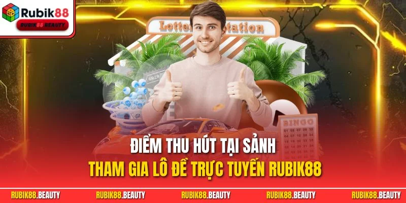 Điểm thu hút tại sảnh tham gia lô đề trực tuyến RUBIK88