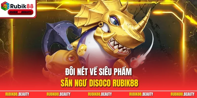 Đôi nét về siêu phẩm săn ngư Disoco RUBIK88