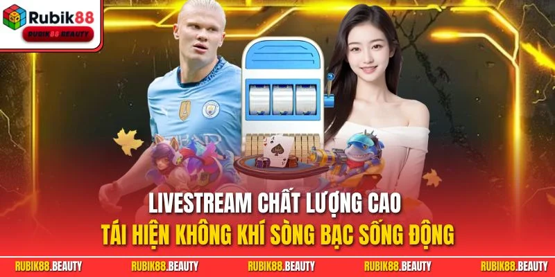Livestream chất lượng cao tái hiện không khí sòng bạc sống động
