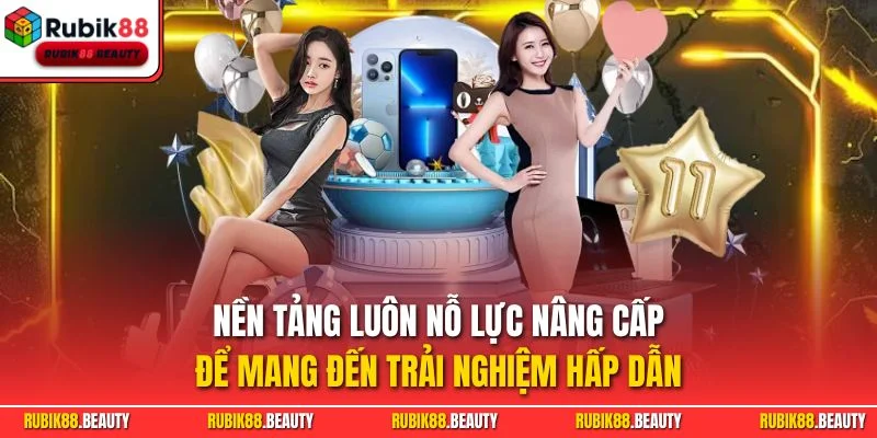 Nền tảng luôn nỗ lực nâng cấp để mang đến trải nghiệm hấp dẫn