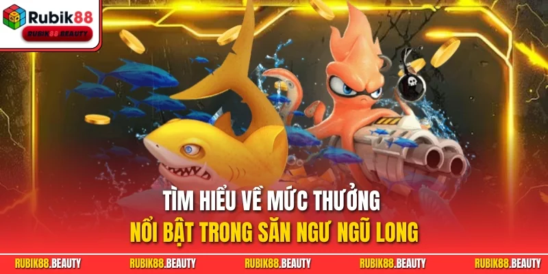 Tìm hiểu về mức thưởng nổi bật trong săn ngư Ngũ Long