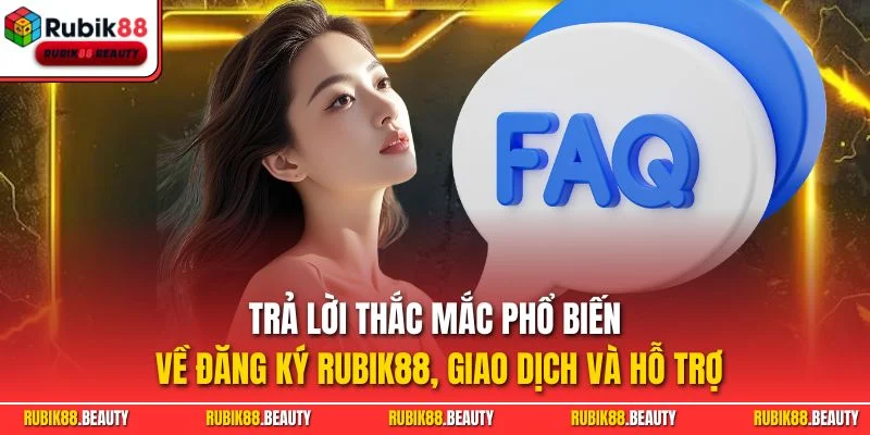 Trả lời thắc mắc phổ biến về đăng ký RUBIK88, giao dịch và hỗ trợ